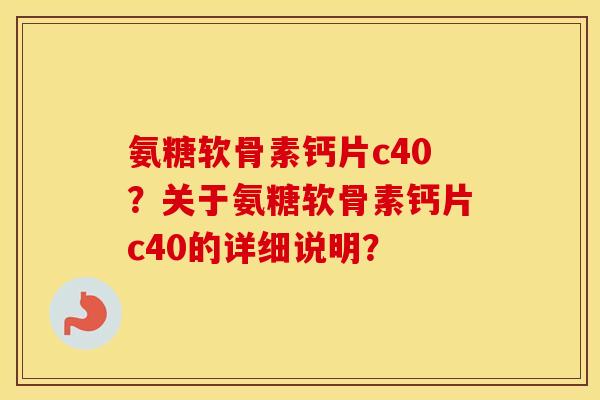 氨糖软骨素钙片c40?关于氨糖软骨素钙片c40的详细说明? 氨糖软骨素钙片c40?关于氨糖软骨素钙片c40的详细说明?