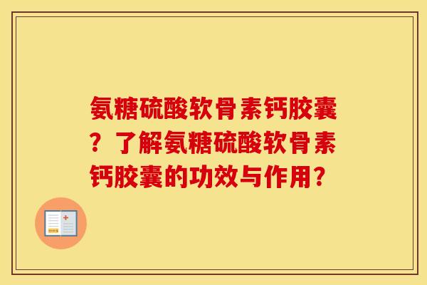 氨糖硫酸软骨素钙胶囊？了解氨糖硫酸软骨素钙胶囊的功效与作用？