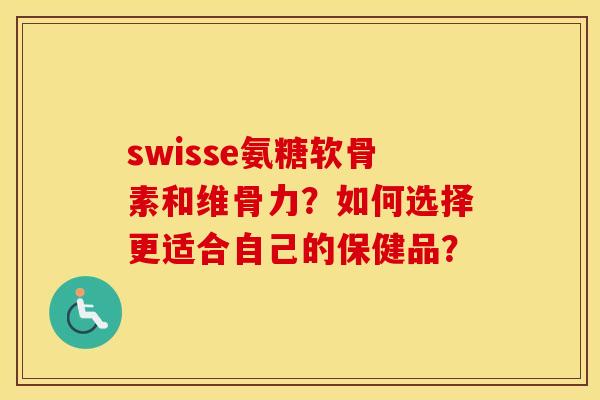 swisse氨糖软骨素和维骨力?如何选择更适合自己的保健品? swisse氨糖软骨素和维骨力?如何选择更适合自己的保健品?