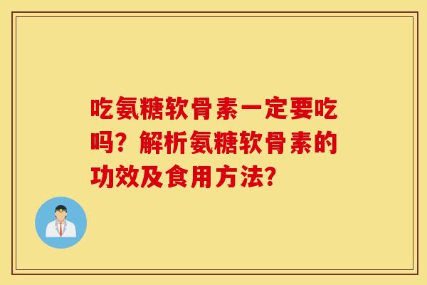 吃氨糖软骨素一定要吃吗?解析氨糖软骨素的功效及食用方法? 吃氨糖软骨素一定要吃吗?解析氨糖软骨素的功效及食用方法?