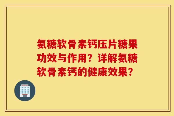 氨糖软骨素钙压片糖果功效与作用?详解氨糖软骨素钙的健康效果? 氨糖软骨素钙压片糖果功效与作用?详解氨糖软骨素钙的健康效果?