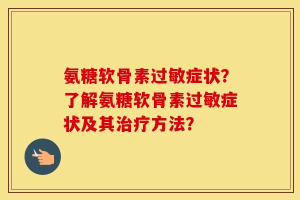 氨糖软骨素症状?了解氨糖软骨素症状及其方法? 氨糖软骨素症状?了解氨糖软骨素症状及其方法?