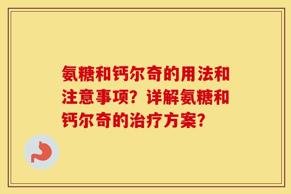 氨糖和钙尔奇的用法和注意事项？详解氨糖和钙尔奇的方案？