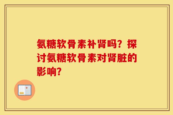 氨糖软骨素补吗?探讨氨糖软骨素对脏的影响? 氨糖软骨素补吗?探讨氨糖软骨素对脏的影响?