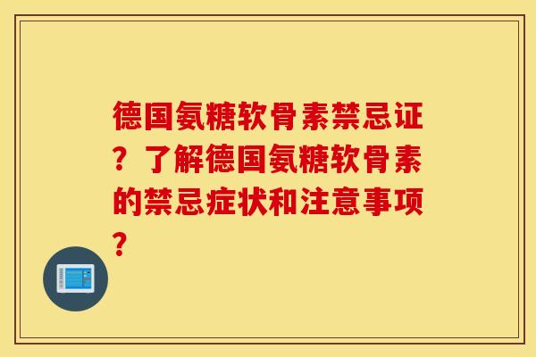 德国氨糖软骨素禁忌证？了解德国氨糖软骨素的禁忌症状和注意事项？
