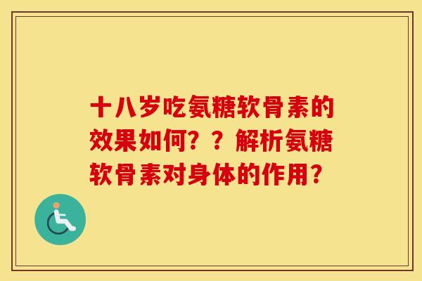 十八岁吃氨糖软骨素的效果如何??解析氨糖软骨素对身体的作用? 十八岁吃氨糖软骨素的效果如何??解析氨糖软骨素对身体的作用?