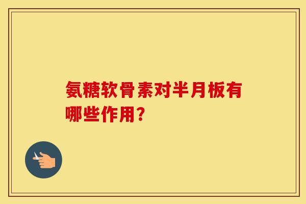 氨糖软骨素对有哪些作用? 氨糖软骨素对有哪些作用?
