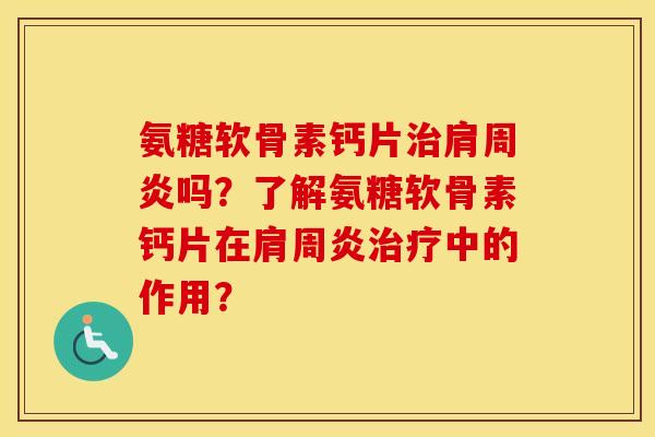 氨糖软骨素钙片吗？了解氨糖软骨素钙片在中的作用？