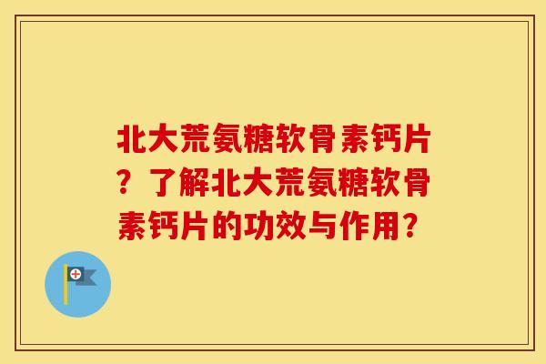 北大荒氨糖软骨素钙片?了解北大荒氨糖软骨素钙片的功效与作用? 北大荒氨糖软骨素钙片?了解北大荒氨糖软骨素钙片的功效与作用?