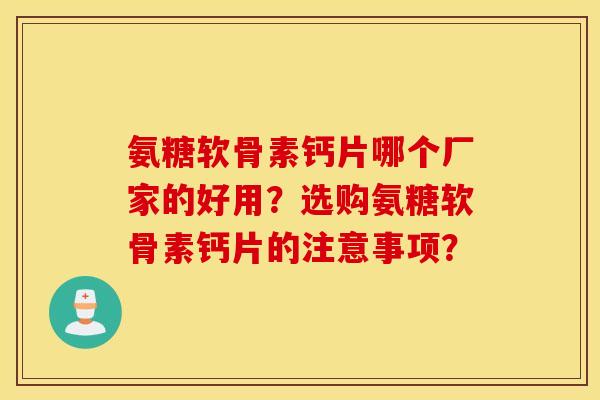 氨糖软骨素钙片哪个厂家的好用?选购氨糖软骨素钙片的注意事项? 氨糖软骨素钙片哪个厂家的好用?选购氨糖软骨素钙片的注意事项?