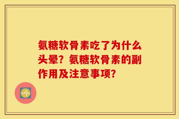 氨糖软骨素吃了为什么头晕?氨糖软骨素的副作用及注意事项? 氨糖软骨素吃了为什么头晕?氨糖软骨素的副作用及注意事项?