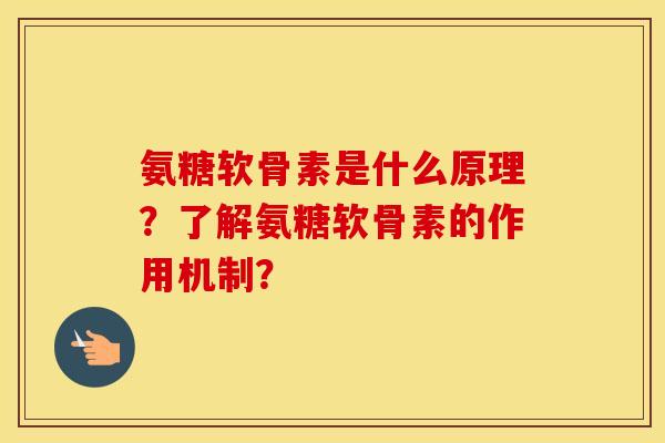 氨糖软骨素是什么原理?了解氨糖软骨素的作用机制? 氨糖软骨素是什么原理?了解氨糖软骨素的作用机制?