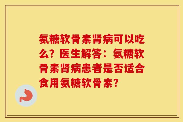 氨糖软骨素可以吃么？医生解答：氨糖软骨素患者是否适合食用氨糖软骨素？