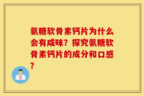 氨糖软骨素钙片为什么会有咸味？探究氨糖软骨素钙片的成分和口感？