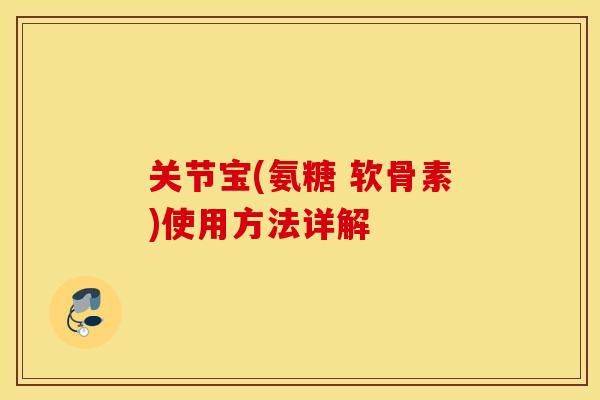 关节宝(氨糖 软骨素)使用方法详解 关节宝(氨糖 软骨素)使用方法详解
