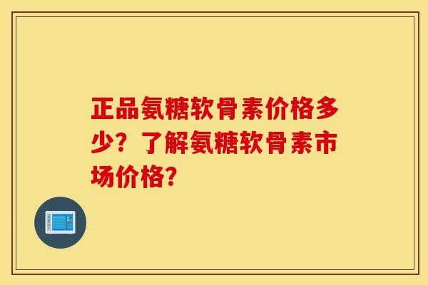 正品氨糖软骨素价格多少?了解氨糖软骨素市场价格? 正品氨糖软骨素价格多少?了解氨糖软骨素市场价格?