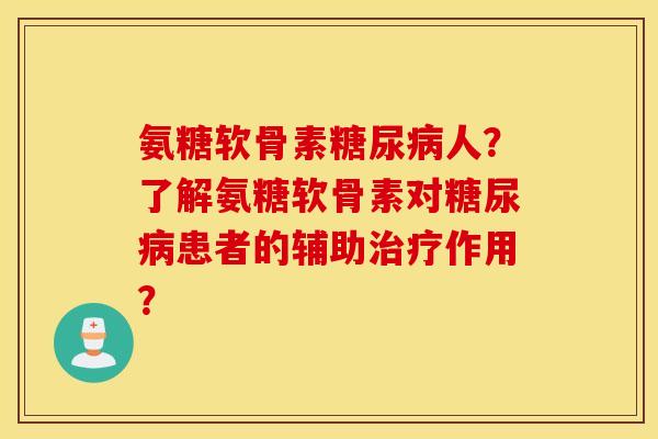 氨糖软骨素人?了解氨糖软骨素对患者的辅助作用? 氨糖软骨素人?了解氨糖软骨素对患者的辅助作用?