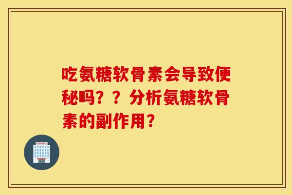 吃氨糖软骨素会导致吗??分析氨糖软骨素的副作用? 吃氨糖软骨素会导致吗??分析氨糖软骨素的副作用?