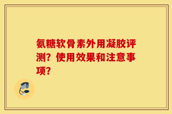 氨糖软骨素外用凝胶评测?使用效果和注意事项? 氨糖软骨素外用凝胶评测?使用效果和注意事项?