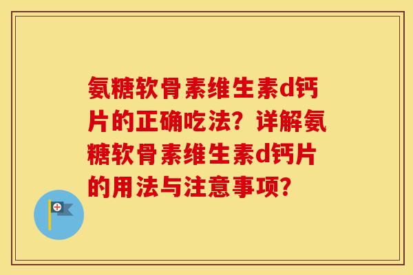 氨糖软骨素维生素d钙片的正确吃法？详解氨糖软骨素维生素d钙片的用法与注意事项？
