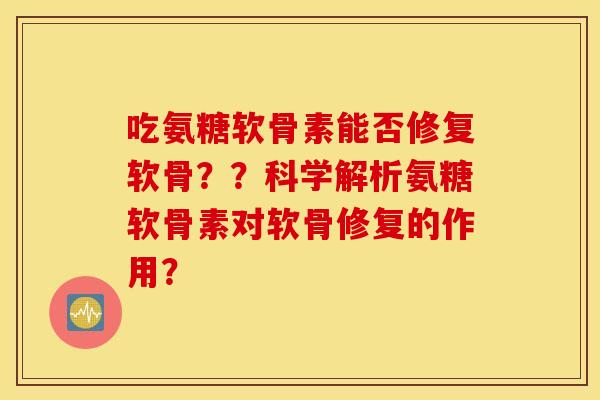 吃氨糖软骨素能否修复软骨??科学解析氨糖软骨素对软骨修复的作用? 吃氨糖软骨素能否修复软骨??科学解析氨糖软骨素对软骨修复的作用?