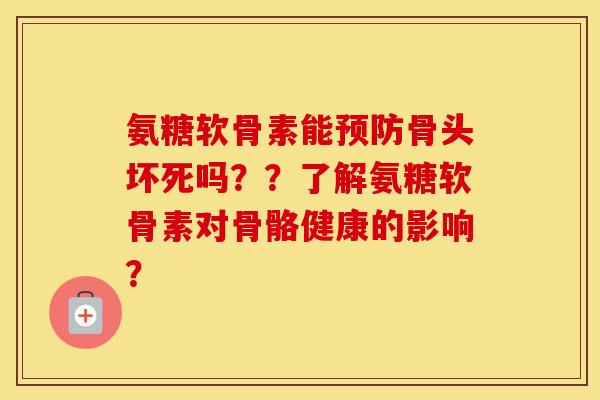氨糖软骨素能骨头坏死吗??了解氨糖软骨素对骨骼健康的影响? 氨糖软骨素能骨头坏死吗??了解氨糖软骨素对骨骼健康的影响?