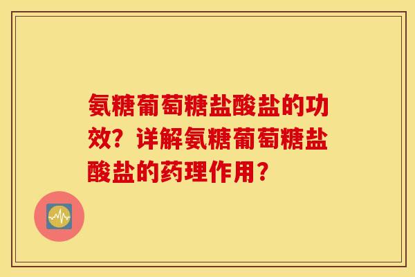 氨糖葡萄糖盐酸盐的功效?详解氨糖葡萄糖盐酸盐的药理作用? 氨糖葡萄糖盐酸盐的功效?详解氨糖葡萄糖盐酸盐的药理作用?