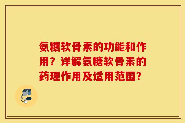 氨糖软骨素的功能和作用？详解氨糖软骨素的药理作用及适用范围？