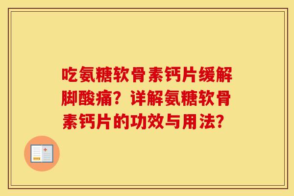吃氨糖软骨素钙片缓解脚酸痛？详解氨糖软骨素钙片的功效与用法？