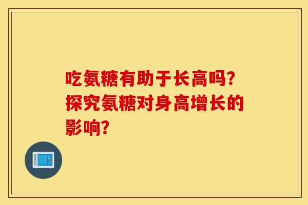 吃氨糖有助于长高吗？探究氨糖对身高增长的影响？