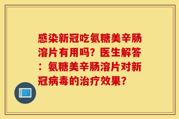 新冠吃氨糖美辛肠溶片有用吗?医生解答:氨糖美辛肠溶片对新冠的效果? 新冠吃氨糖美辛肠溶片有用吗?医生解答:氨糖美辛肠溶片对新冠的效果?
