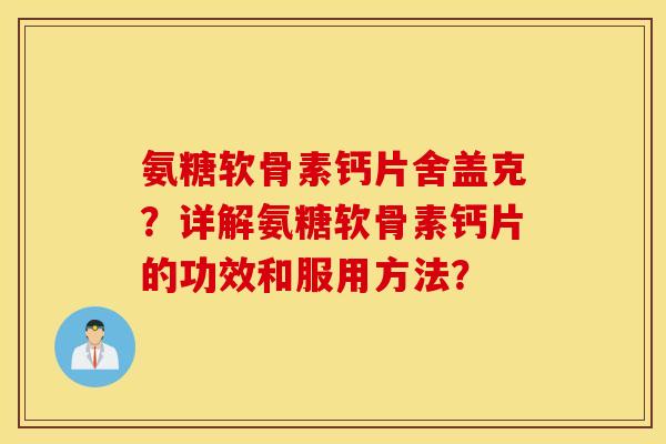 氨糖软骨素钙片舍盖克?详解氨糖软骨素钙片的功效和服用方法? 氨糖软骨素钙片舍盖克?详解氨糖软骨素钙片的功效和服用方法?