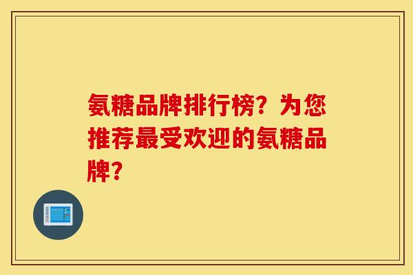 氨糖品牌排行榜？为您推荐受欢迎的氨糖品牌？