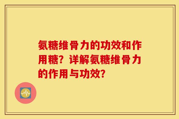 氨糖维骨力的功效和作用糖？详解氨糖维骨力的作用与功效？
