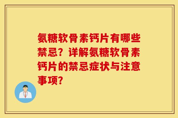 氨糖软骨素钙片有哪些禁忌?详解氨糖软骨素钙片的禁忌症状与注意事项? 氨糖软骨素钙片有哪些禁忌?详解氨糖软骨素钙片的禁忌症状与注意事项?