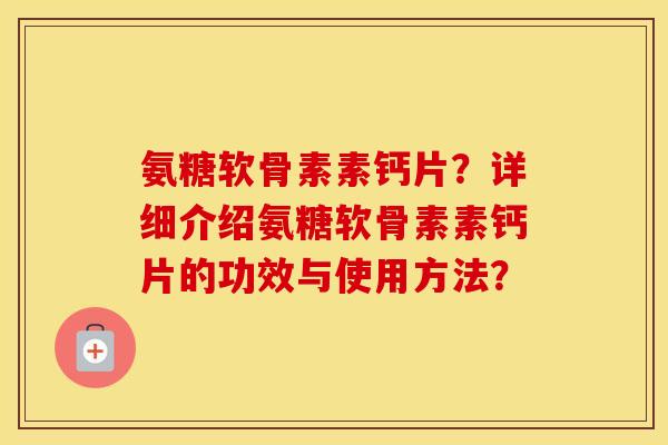 氨糖软骨素素钙片？详细介绍氨糖软骨素素钙片的功效与使用方法？