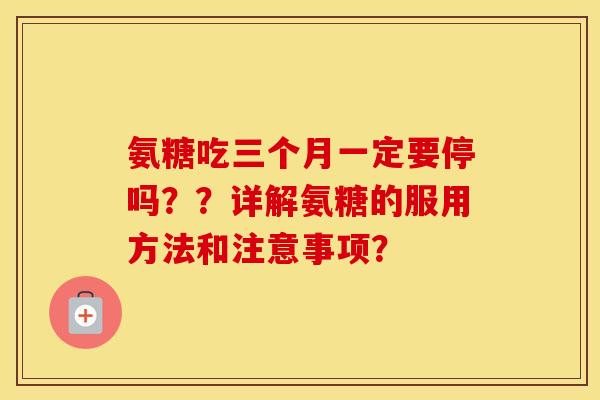 氨糖吃三个月一定要停吗??详解氨糖的服用方法和注意事项? 氨糖吃三个月一定要停吗??详解氨糖的服用方法和注意事项?