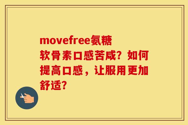 movefree氨糖软骨素口感苦咸？如何提高口感，让服用更加舒适？