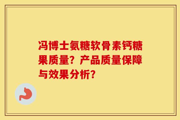 冯博士氨糖软骨素钙糖果质量？产品质量保障与效果分析？
