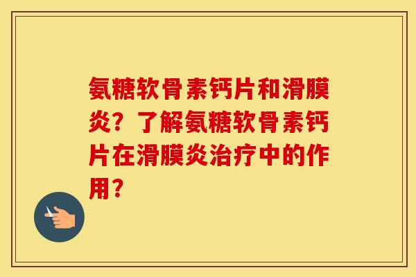 氨糖软骨素钙片和？了解氨糖软骨素钙片在中的作用？