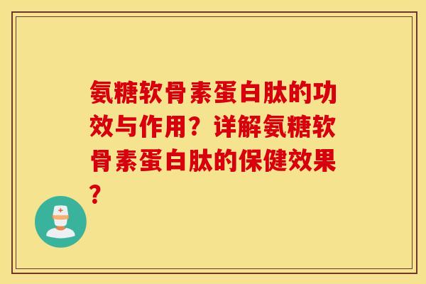 氨糖软骨素蛋白肽的功效与作用?详解氨糖软骨素蛋白肽的保健效果? 氨糖软骨素蛋白肽的功效与作用?详解氨糖软骨素蛋白肽的保健效果?