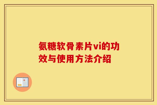 氨糖软骨素片vi的功效与使用方法介绍 氨糖软骨素片vi的功效与使用方法介绍