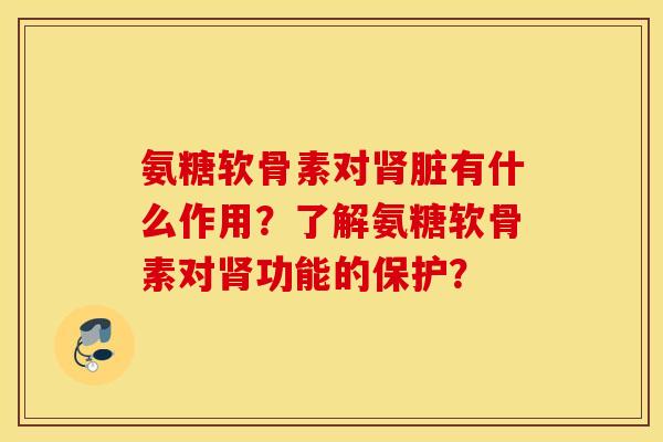 氨糖软骨素对脏有什么作用?了解氨糖软骨素对功能的保护? 氨糖软骨素对脏有什么作用?了解氨糖软骨素对功能的保护?
