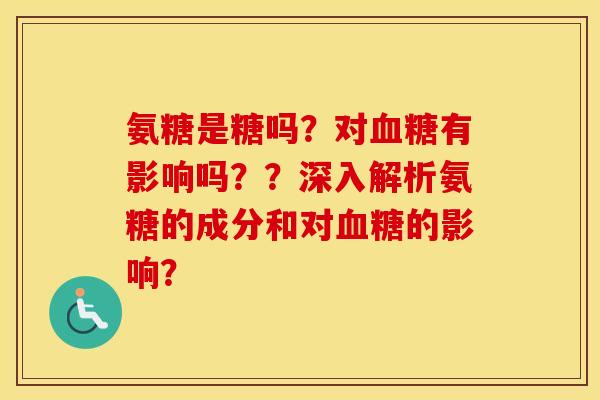 氨糖是糖吗？对有影响吗？？深入解析氨糖的成分和对的影响？