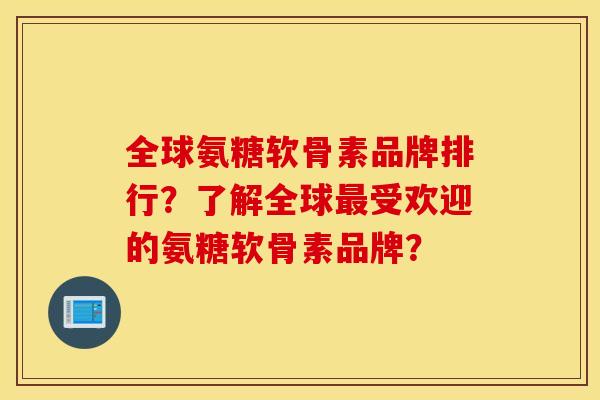 全球氨糖软骨素品牌排行?了解全球受欢迎的氨糖软骨素品牌? 全球氨糖软骨素品牌排行?了解全球受欢迎的氨糖软骨素品牌?