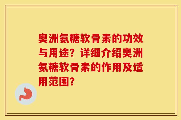 奥洲氨糖软骨素的功效与用途?详细介绍奥洲氨糖软骨素的作用及适用范围? 奥洲氨糖软骨素的功效与用途?详细介绍奥洲氨糖软骨素的作用及适用范围?