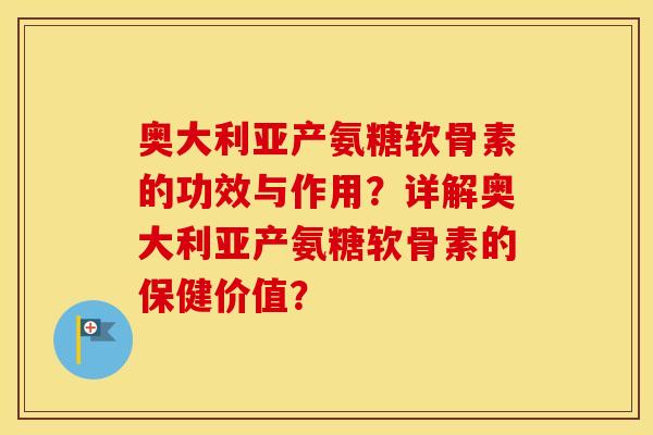 奥大利亚产氨糖软骨素的功效与作用?详解奥大利亚产氨糖软骨素的保健价值? 奥大利亚产氨糖软骨素的功效与作用?详解奥大利亚产氨糖软骨素的保健价值?
