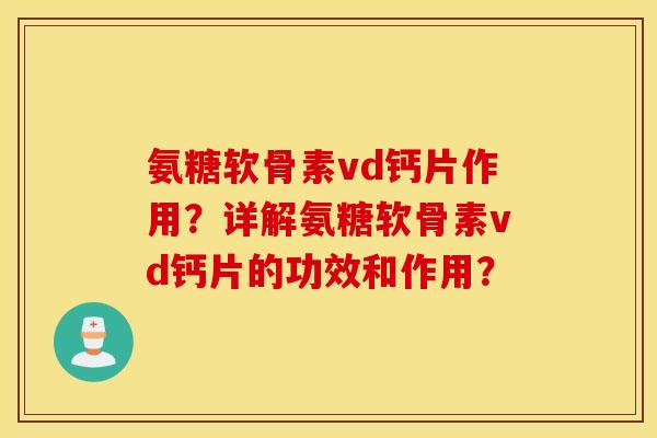 氨糖软骨素vd钙片作用?详解氨糖软骨素vd钙片的功效和作用? 氨糖软骨素vd钙片作用?详解氨糖软骨素vd钙片的功效和作用?