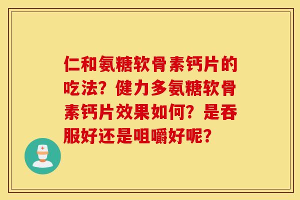 仁和氨糖软骨素钙片的吃法?健力多氨糖软骨素钙片效果如何?是吞服好还是咀嚼好呢? 仁和氨糖软骨素钙片的吃法?健力多氨糖软骨素钙片效果如何?是吞服好还是咀嚼好呢?