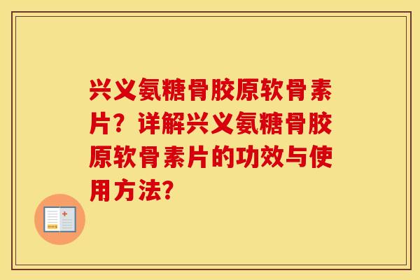 兴义氨糖骨胶原软骨素片?详解兴义氨糖骨胶原软骨素片的功效与使用方法? 兴义氨糖骨胶原软骨素片?详解兴义氨糖骨胶原软骨素片的功效与使用方法?